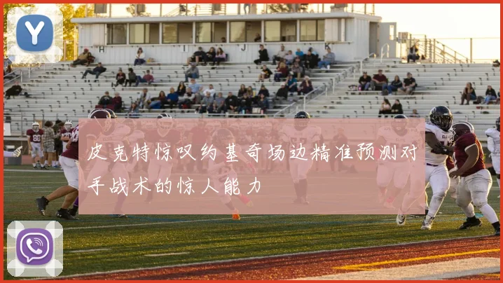 皮克特惊叹约基奇场边精准预测对手战术的惊人能力