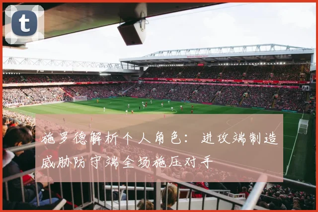 施罗德解析个人角色：进攻端制造威胁防守端全场施压对手