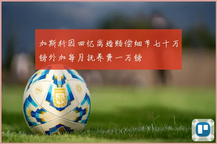 加斯科因回忆离婚赔偿细节七十万镑外加每月抚养费一万镑
