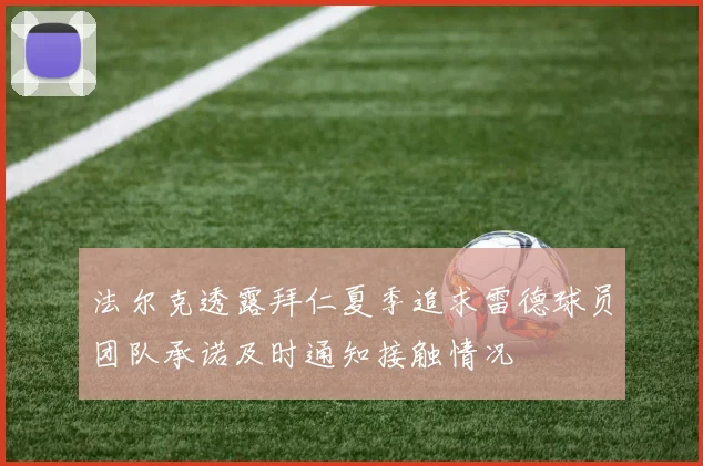 法尔克透露拜仁夏季追求雷德球员团队承诺及时通知接触情况