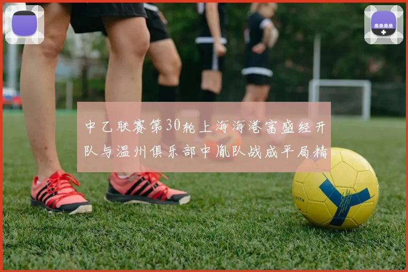 中乙联赛第30轮上海海港富盛经开队与温州俱乐部中胤队战成平局精彩对决