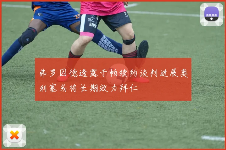 弗罗因德透露于帕续约谈判进展奥利塞或将长期效力拜仁