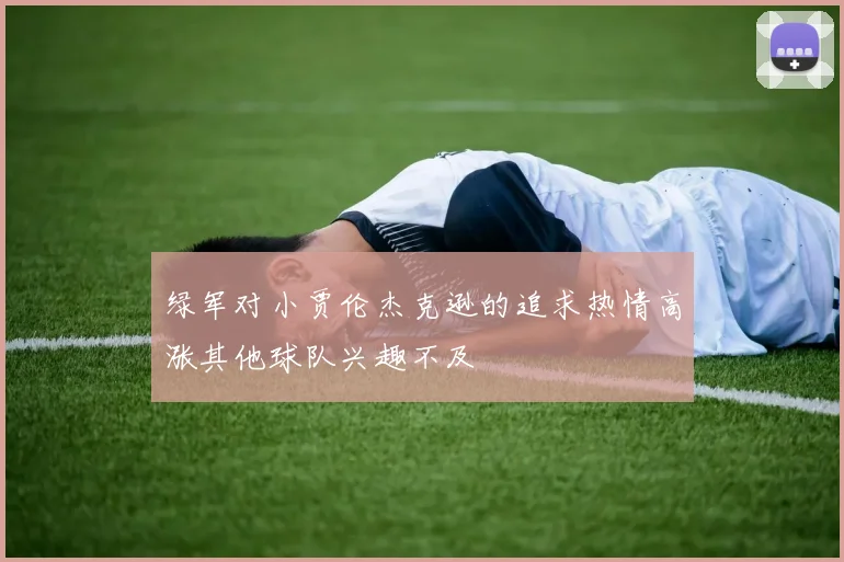 绿军对小贾伦杰克逊的追求热情高涨其他球队兴趣不及