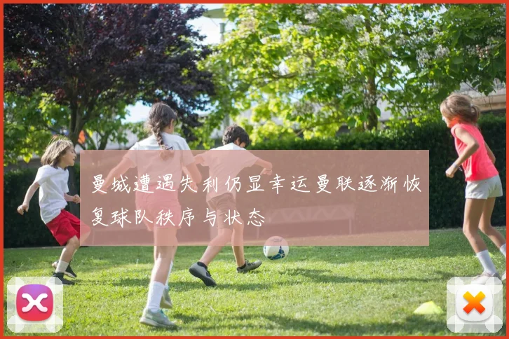 曼城遭遇失利仍显幸运曼联逐渐恢复球队秩序与状态