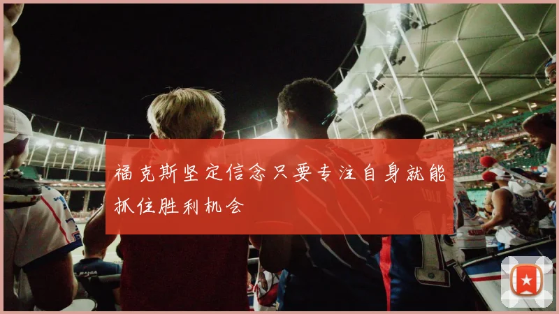 福克斯坚定信念只要专注自身就能抓住胜利机会