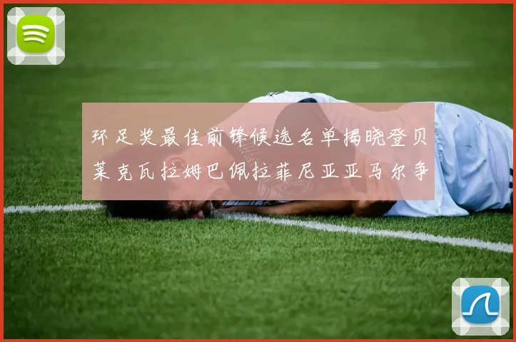环足奖最佳前锋候选名单揭晓登贝莱克瓦拉姆巴佩拉菲尼亚亚马尔争夺荣耀