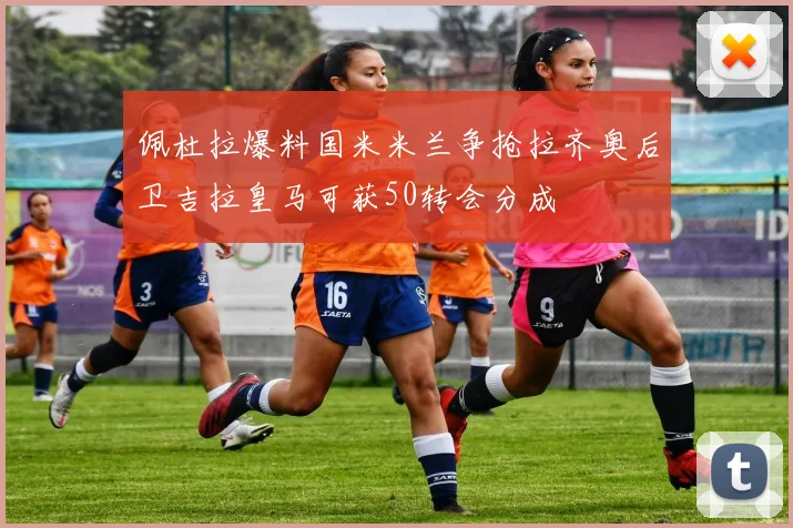 佩杜拉爆料国米米兰争抢拉齐奥后卫吉拉皇马可获50转会分成