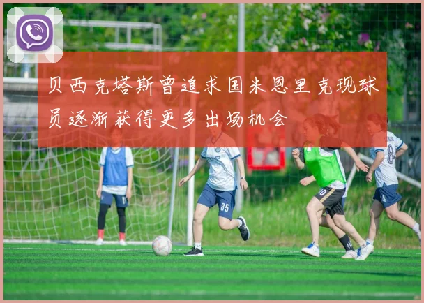 贝西克塔斯曾追求国米恩里克现球员逐渐获得更多出场机会