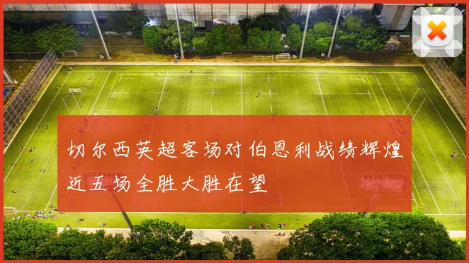 切尔西英超客场对伯恩利战绩辉煌近五场全胜大胜在望