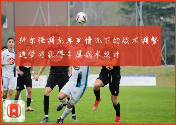 科尔强调无库里情况下的战术调整追梦将获得专属战术设计