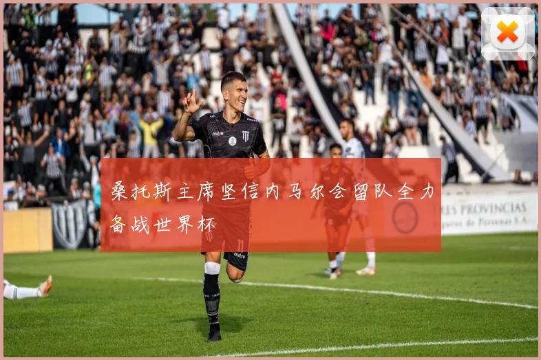 桑托斯主席坚信内马尔会留队全力备战世界杯