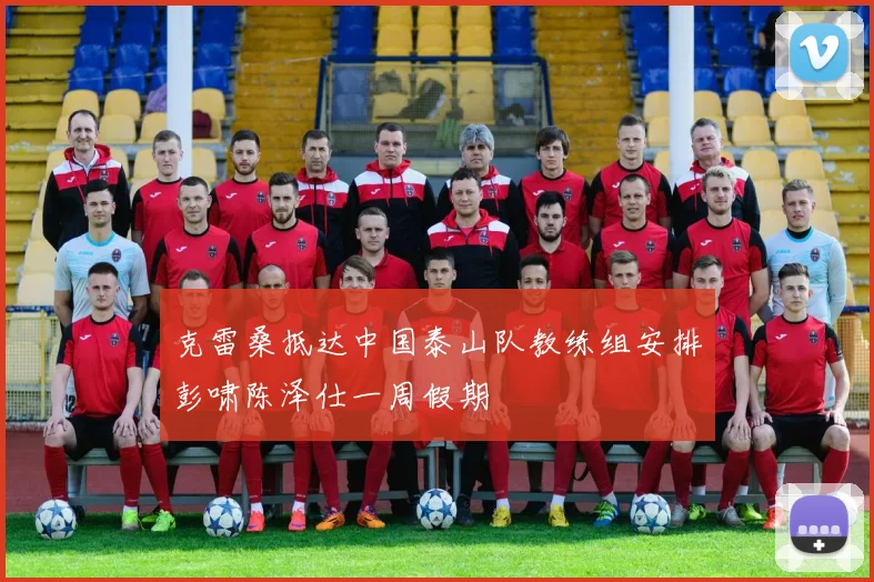 克雷桑抵达中国泰山队教练组安排彭啸陈泽仕一周假期