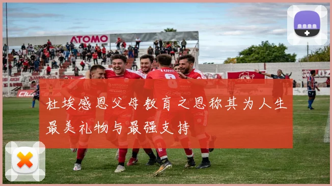 杜埃感恩父母教育之恩称其为人生最美礼物与最强支持