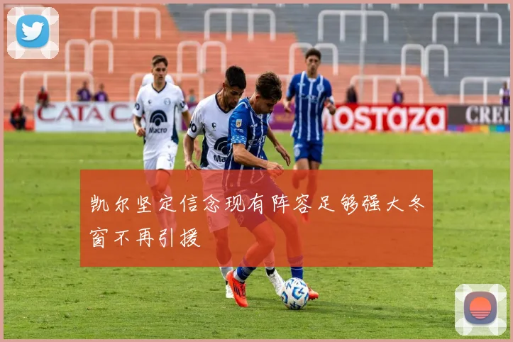 凯尔坚定信念现有阵容足够强大冬窗不再引援